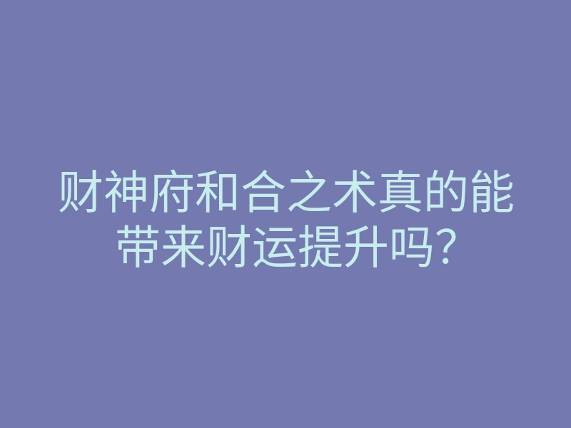 财神府和合之术真的能带来财运提升吗?