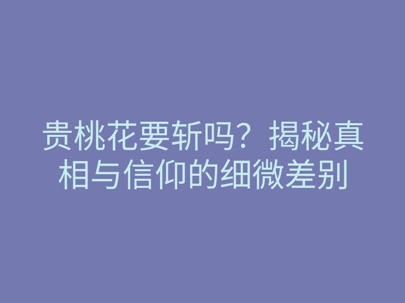 贵桃花要斩吗?揭秘真相与信仰的细微差别
