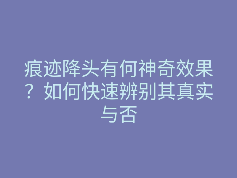 痕迹降头有何神奇效果?如何快速辨别其真实与否