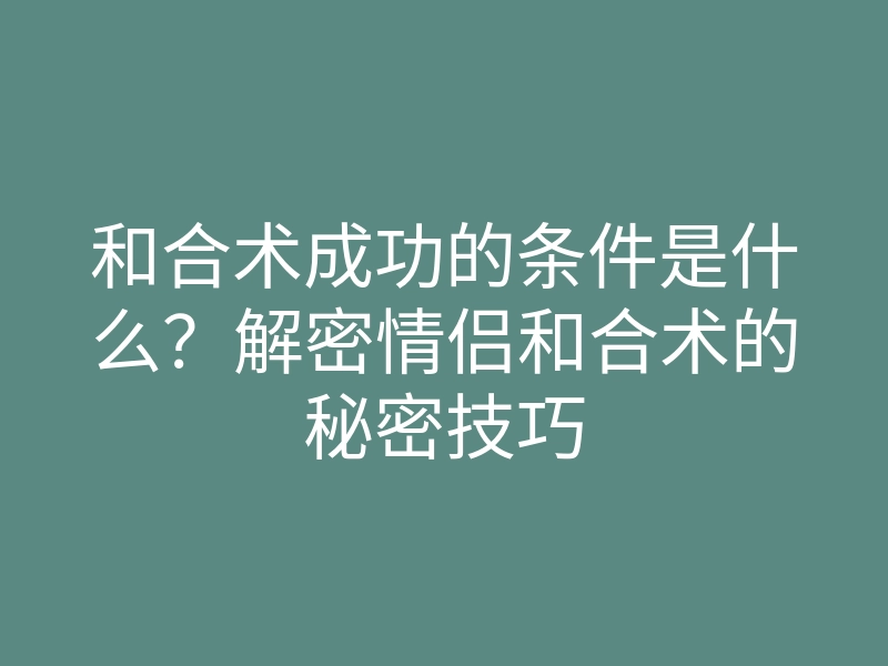 和合术成功的条件是什么?解密情侣和合术的秘密技巧