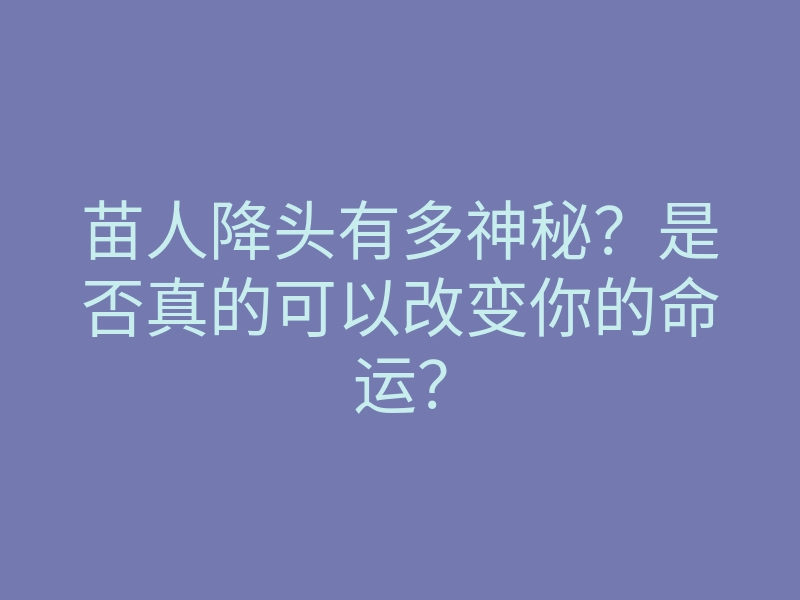 苗人降头有多神秘?是否真的可以改变你的命运?