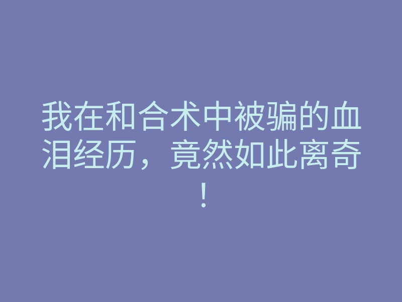 我在和合术中被骗的血泪经历,竟然如此离奇!