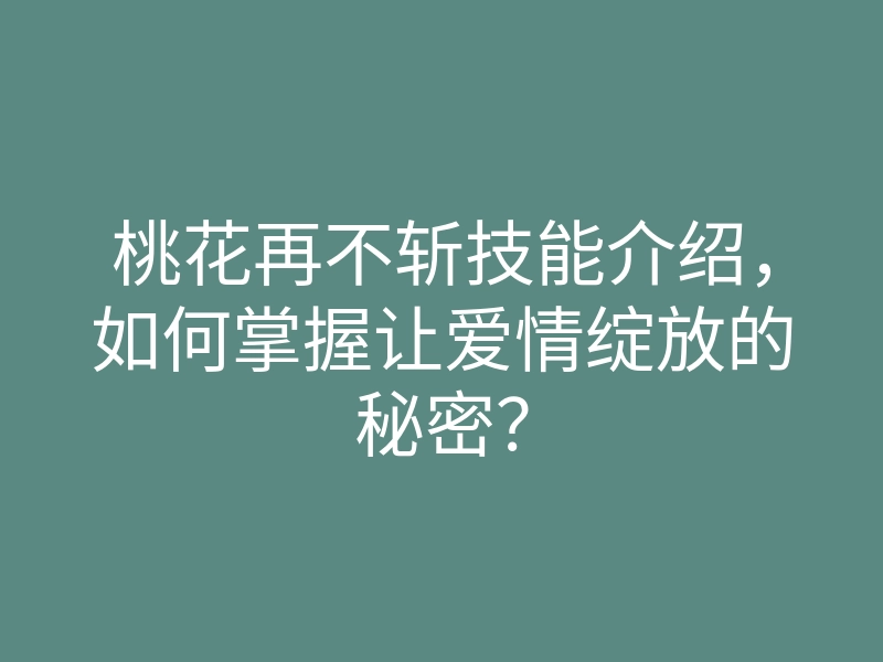 桃花再不斩技能介绍,如何掌握让爱情绽放的秘密?