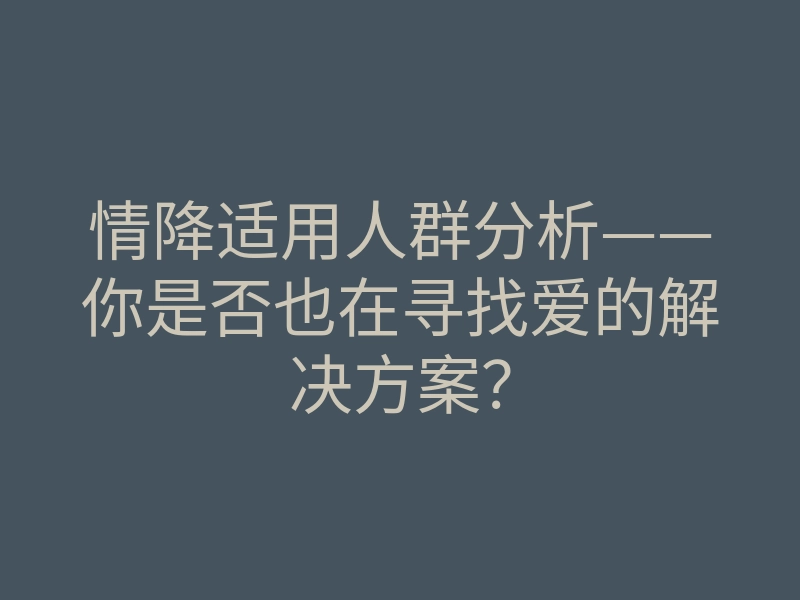 情降适用人群分析——你是否也在寻找爱的解决方案？