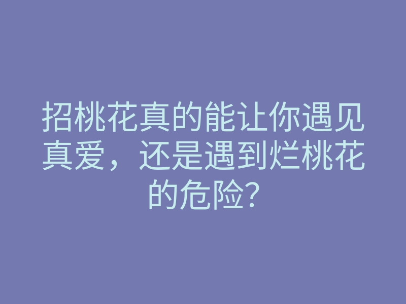 招桃花真的能让你遇见真爱,还是遇到烂桃花的危险?