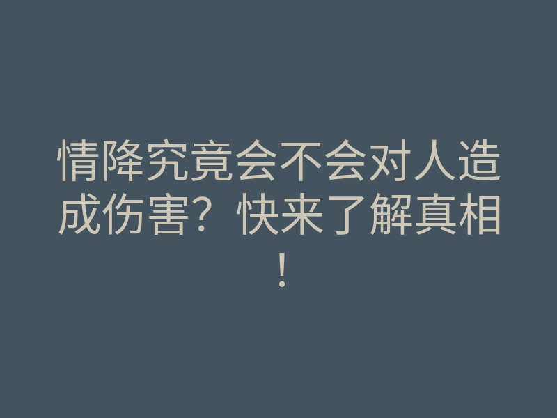 情降究竟会不会对人造成伤害?快来了解真相!