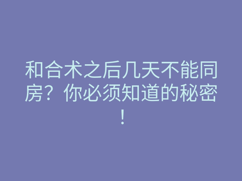 和合术之后几天不能同房?你必须知道的秘密!
