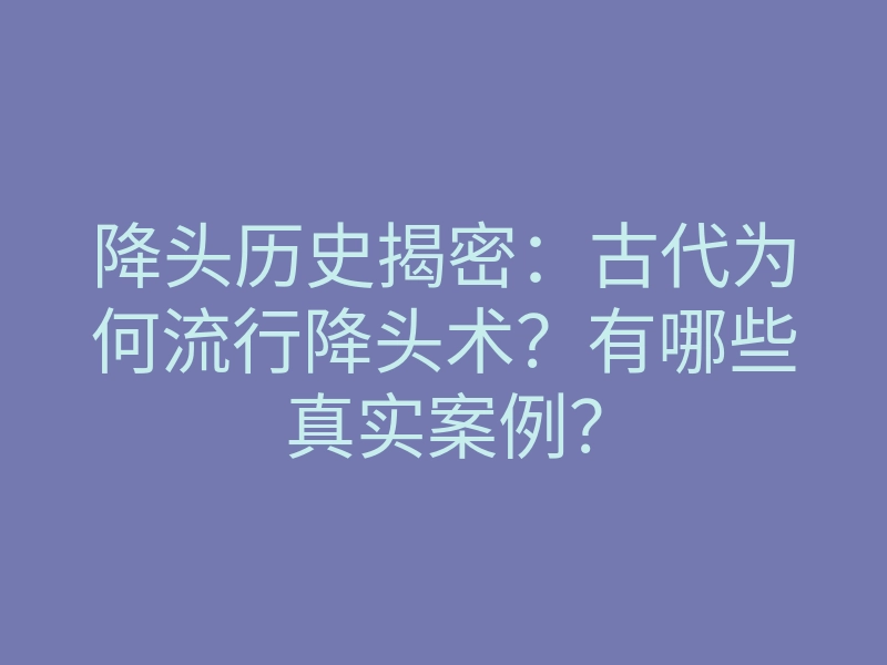 降头历史揭密:古代为何流行降头术?有哪些真实案例?
