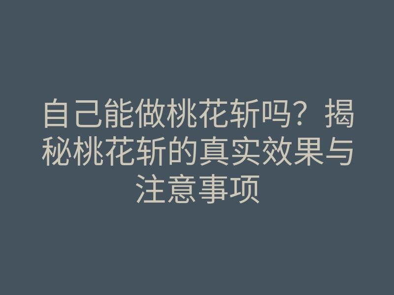 自己能做桃花斩吗?揭秘桃花斩的真实效果与注意事项