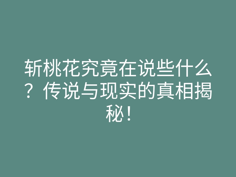斩桃花究竟在说些什么？传说与现实的真相揭秘！