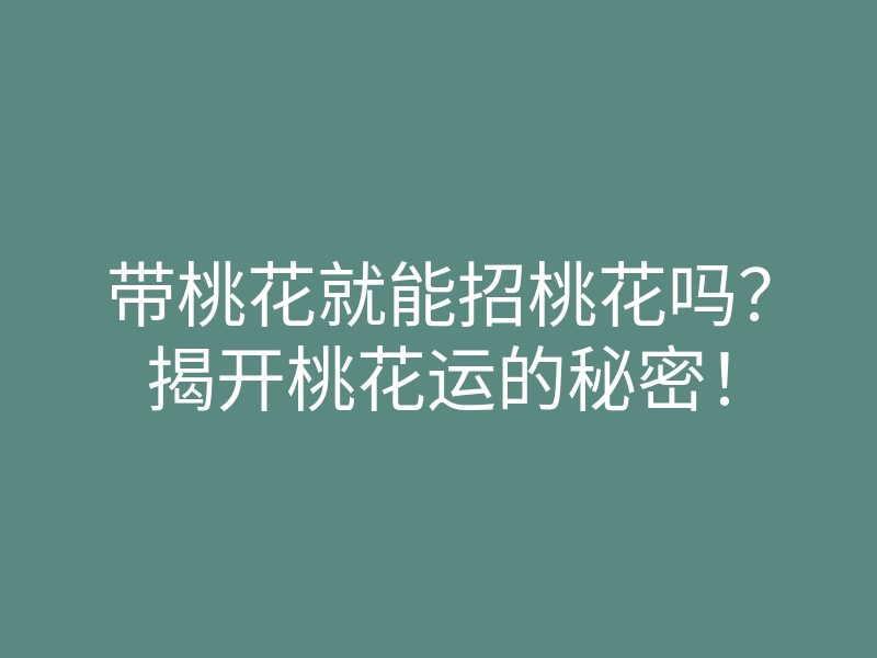 带桃花就能招桃花吗?揭开桃花运的秘密!