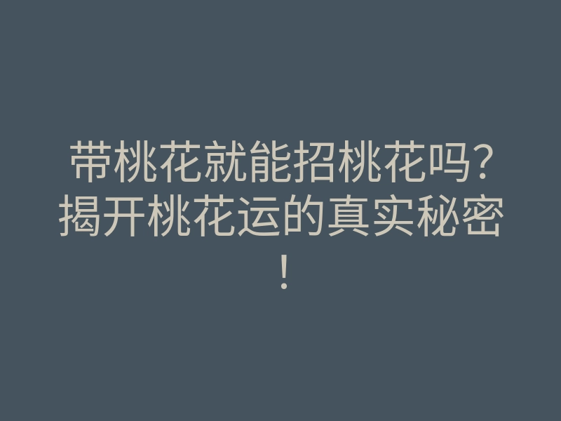 带桃花就能招桃花吗?揭开桃花运的真实秘密!
