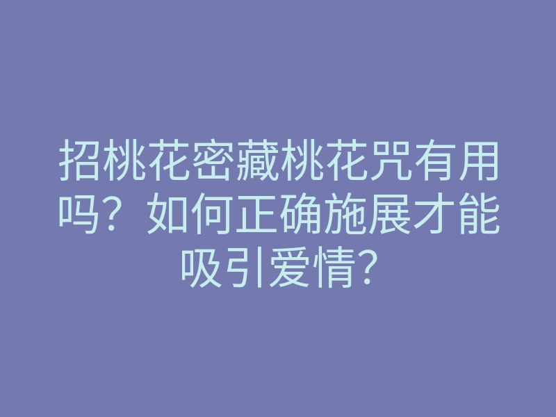 招桃花密藏桃花咒有用吗?如何正确施展才能吸引爱情?