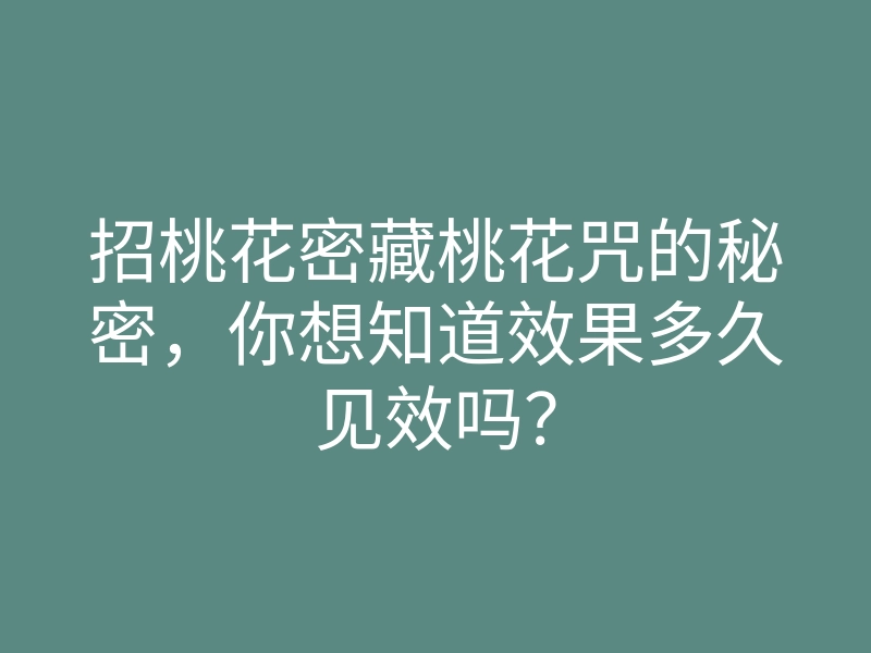 招桃花密藏桃花咒的秘密,你想知道效果多久见效吗?