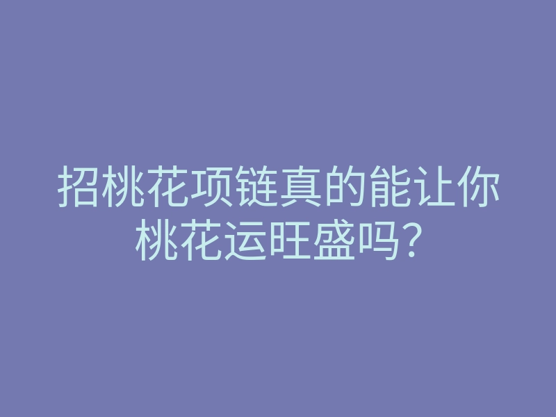 招桃花项链真的能让你桃花运旺盛吗?