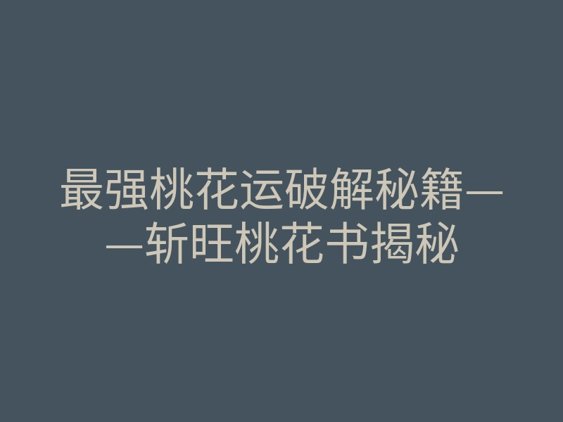 最强桃花运破解秘籍——斩旺桃花书揭秘