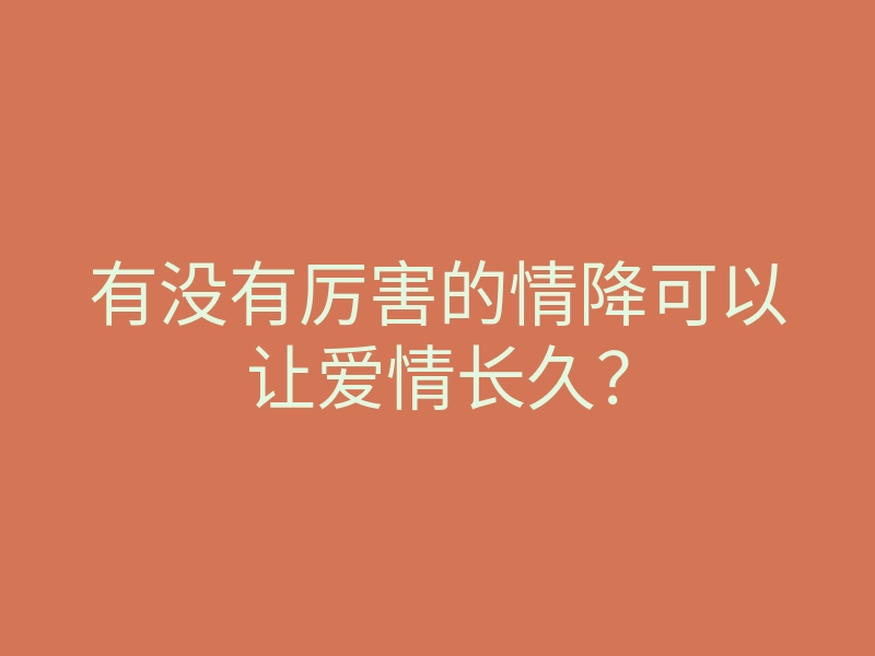 有没有厉害的情降可以让爱情长久?