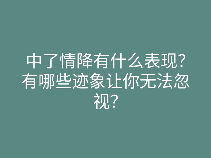 中了情降有什么表现?有哪些迹象让你无法忽视?