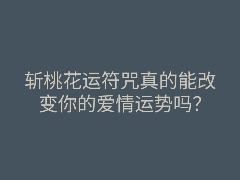 斩桃花运符咒真的能改变你的爱情运势吗?
