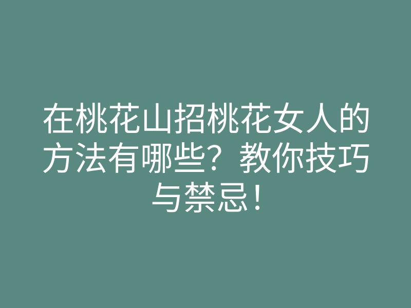 在桃花山招桃花女人的方法有哪些?教你技巧与禁忌!