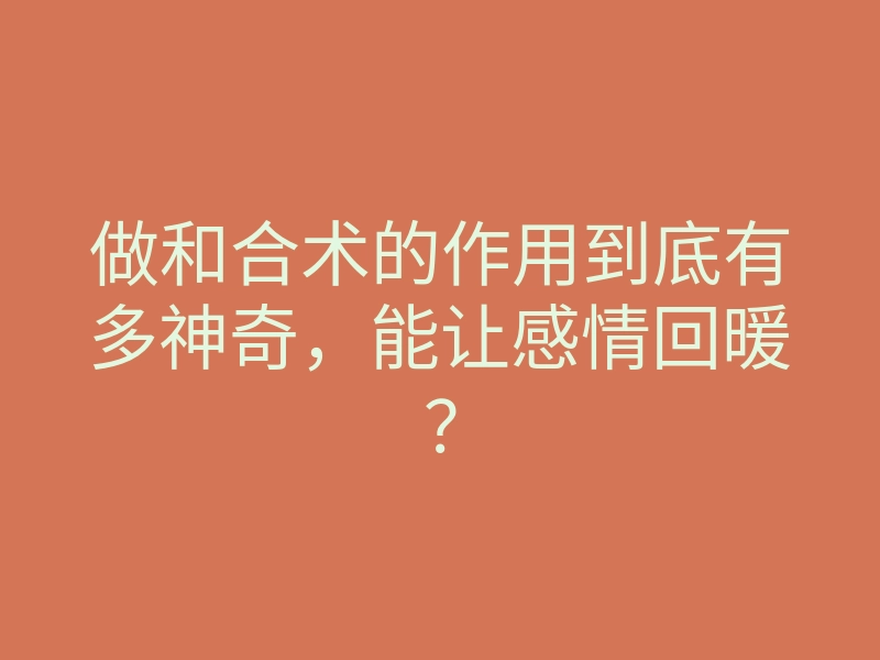 做和合术的作用到底有多神奇,能让感情回暖?