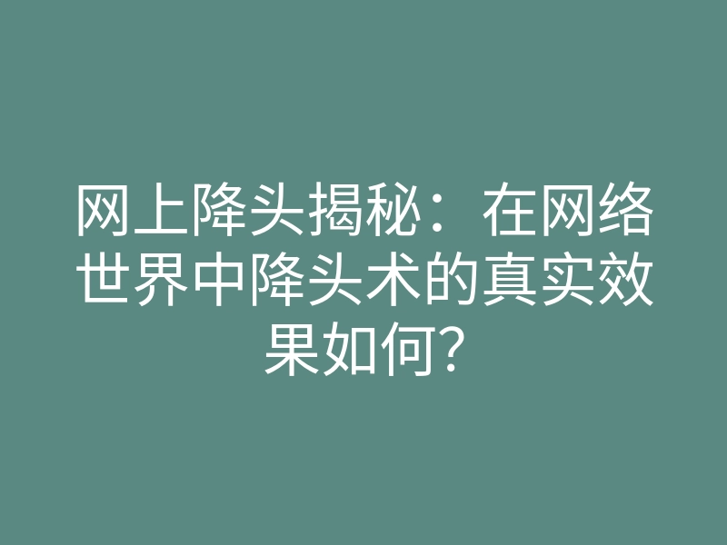 网上降头揭秘:在网络世界中降头术的真实效果如何?
