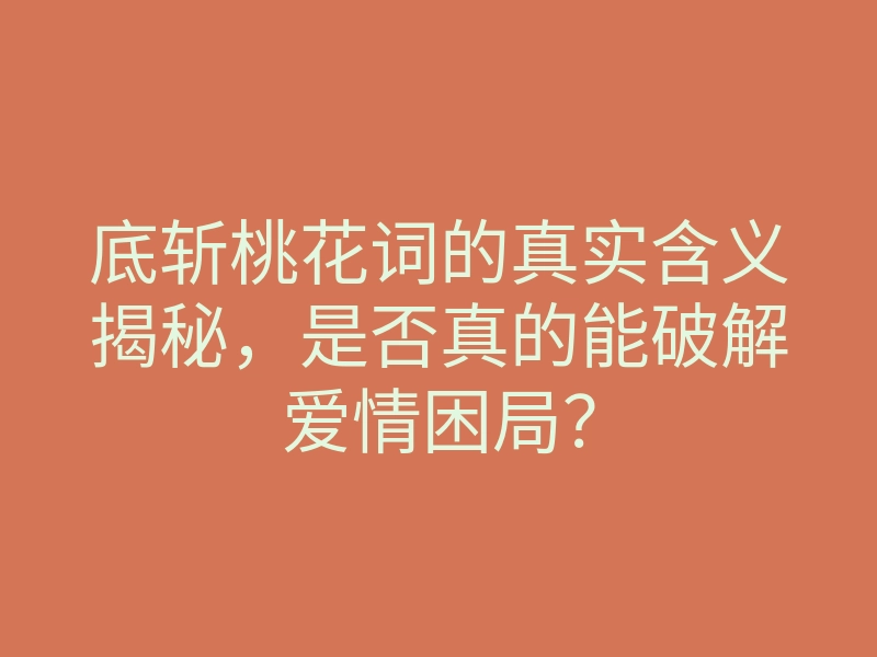 底斩桃花词的真实含义揭秘，是否真的能破解爱情困局？
