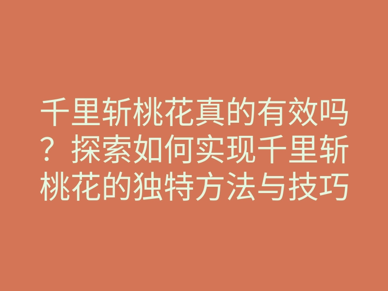 千里斩桃花真的有效吗?探索如何实现千里斩桃花的独特方法与技巧