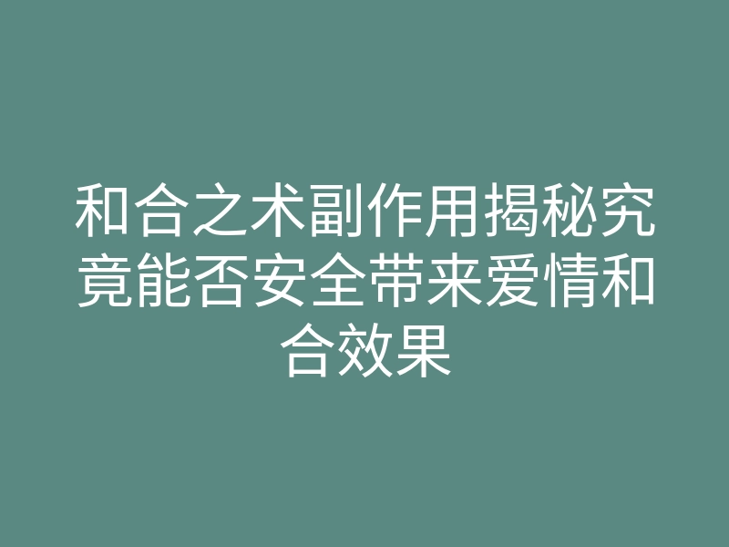 和合之术副作用揭秘究竟能否安全带来爱情和合效果