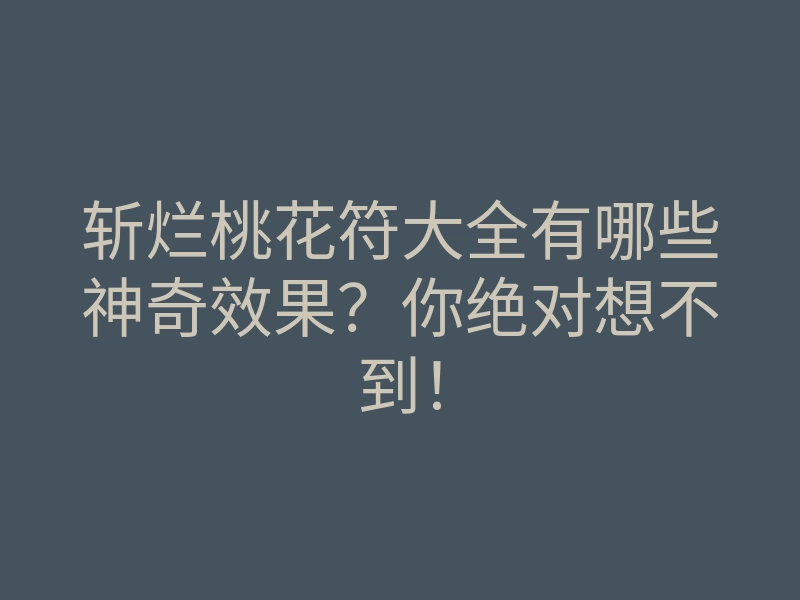 斩烂桃花符大全有哪些神奇效果?你绝对想不到!
