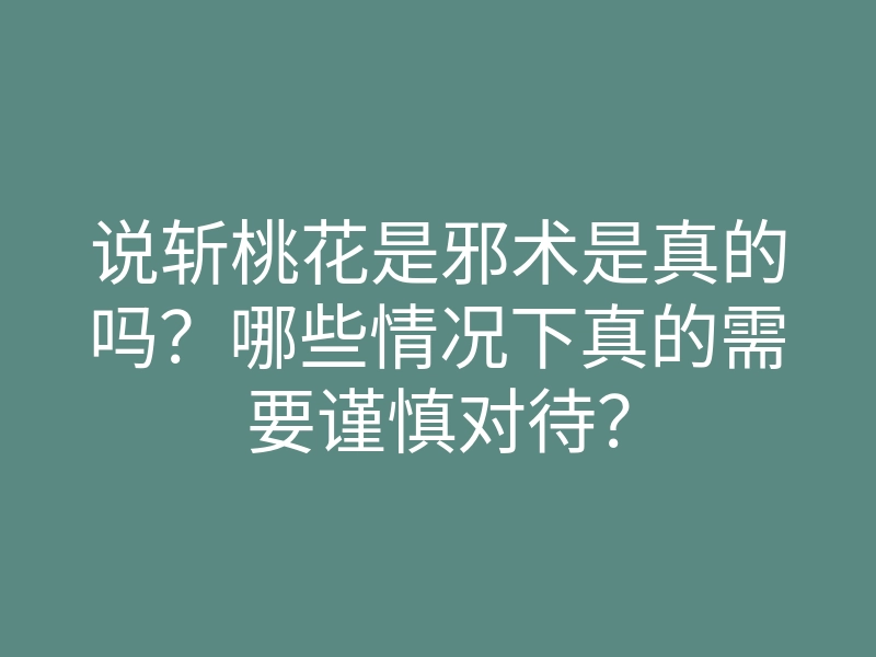 说斩桃花是邪术是真的吗?哪些情况下真的需要谨慎对待?