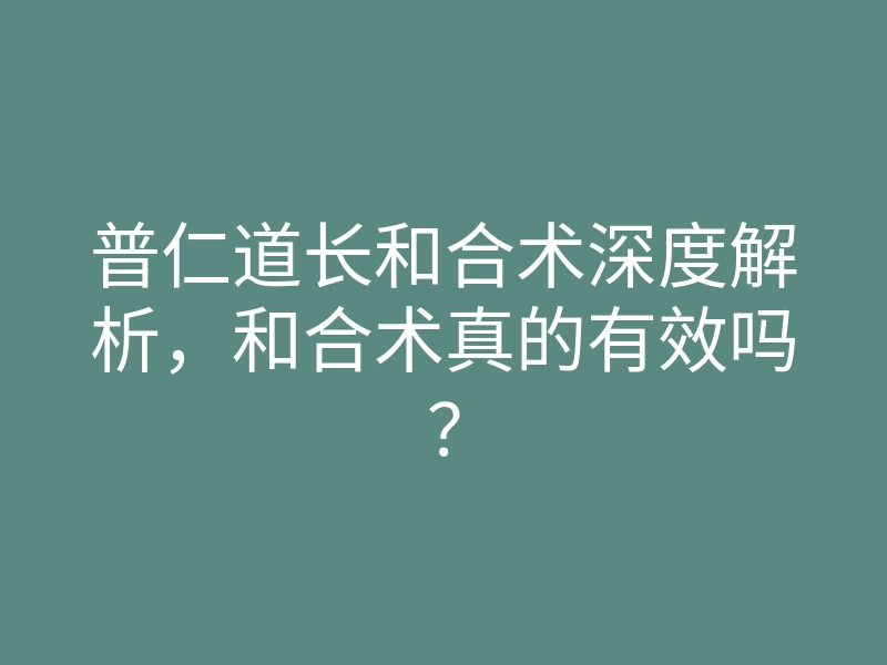 普仁道长和合术深度解析,和合术真的有效吗?