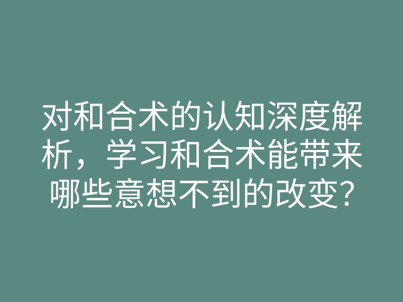 对和合术的认知深度解析,学习和合术能带来哪些意想不到的改变?