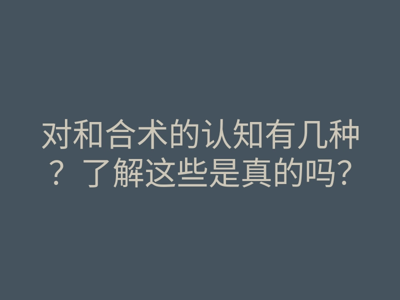 对和合术的认知有几种?了解这些是真的吗?