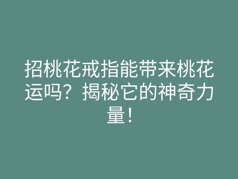 招桃花戒指能带来桃花运吗?揭秘它的神奇力量!