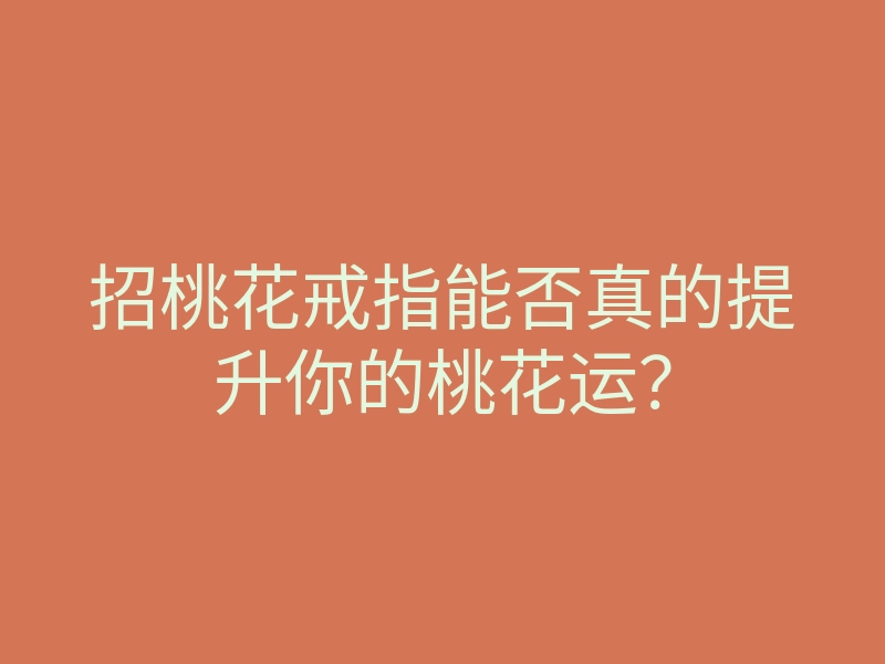 招桃花戒指能否真的提升你的桃花运？