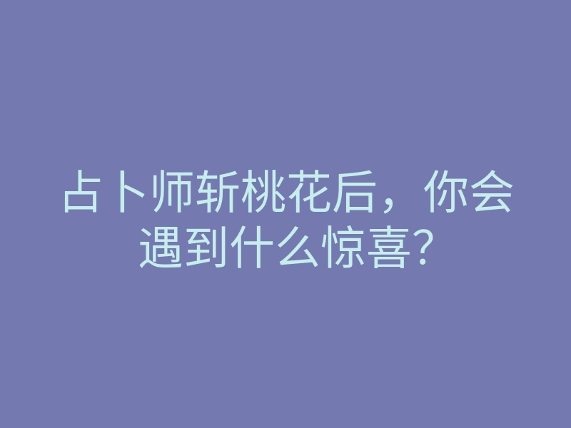 占卜师斩桃花后,你会遇到什么惊喜?