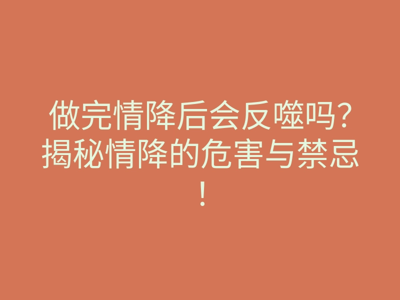 做完情降后会反噬吗？揭秘情降的危害与禁忌！