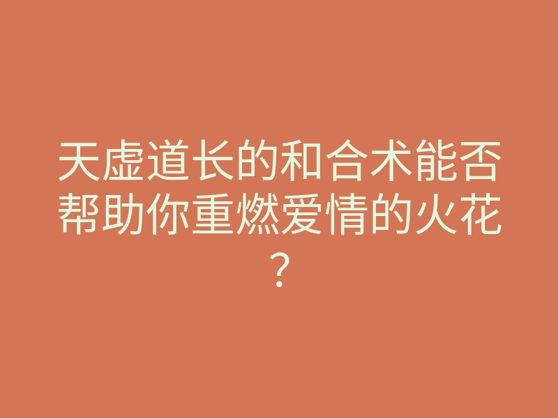 天虚道长的和合术能否帮助你重燃爱情的火花?