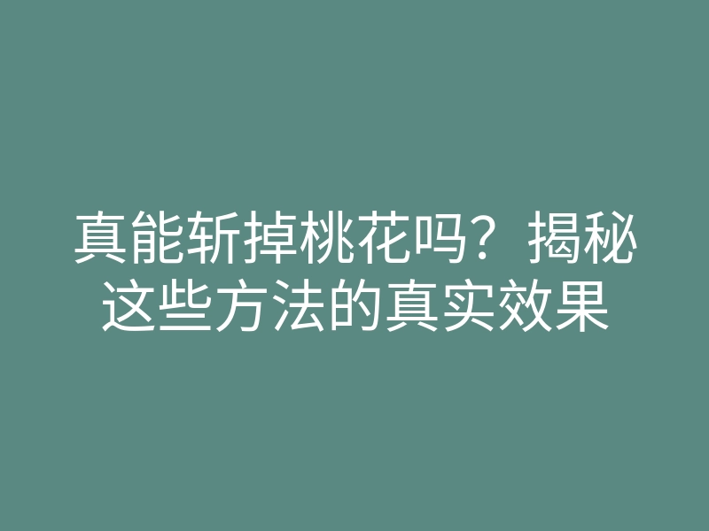真能斩掉桃花吗？揭秘这些方法的真实效果