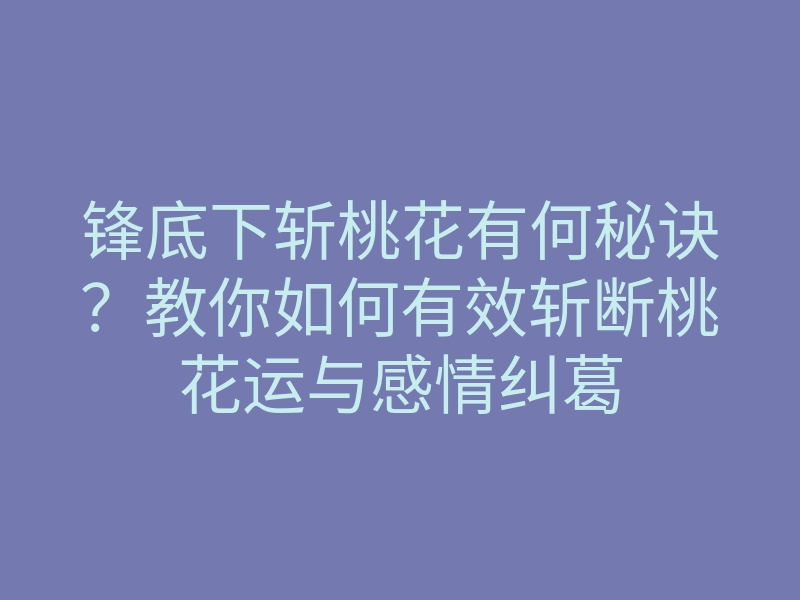 锋底下斩桃花有何秘诀?教你如何有效斩断桃花运与感情纠葛