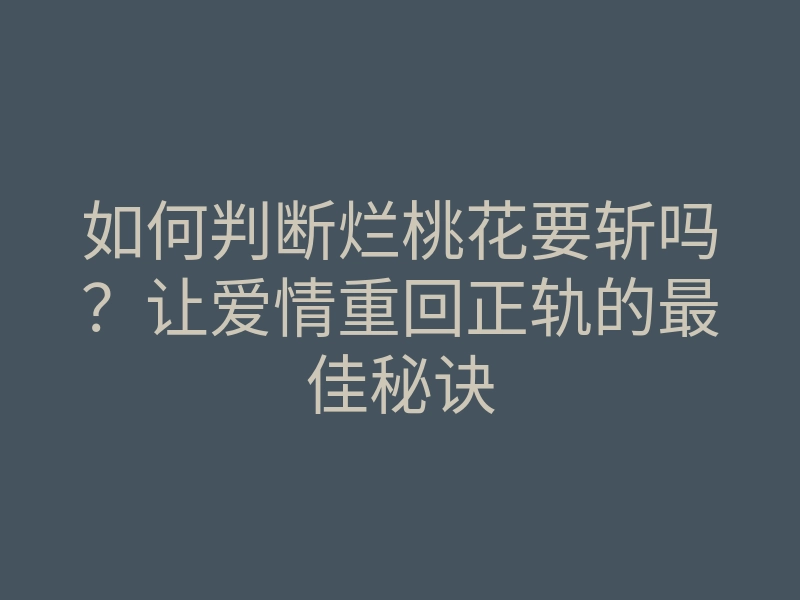 如何判断烂桃花要斩吗?让爱情重回正轨的最佳秘诀