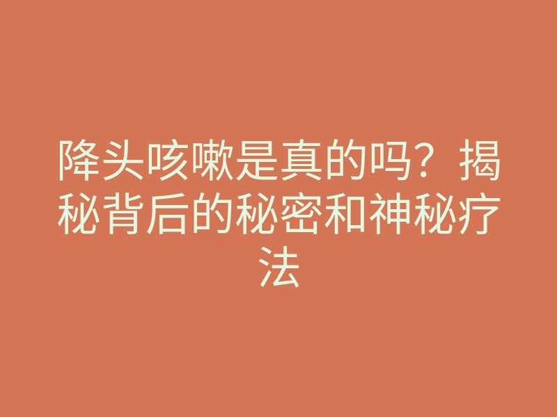 降头咳嗽是真的吗?揭秘背后的秘密和神秘疗法