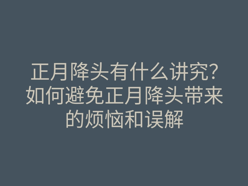 正月降头有什么讲究?如何避免正月降头带来的烦恼和误解