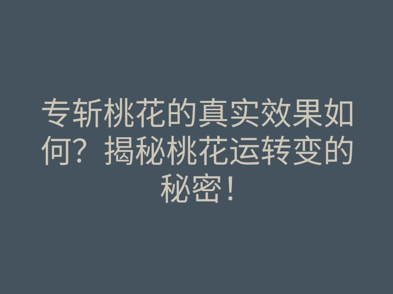 专斩桃花的真实效果如何?揭秘桃花运转变的秘密!