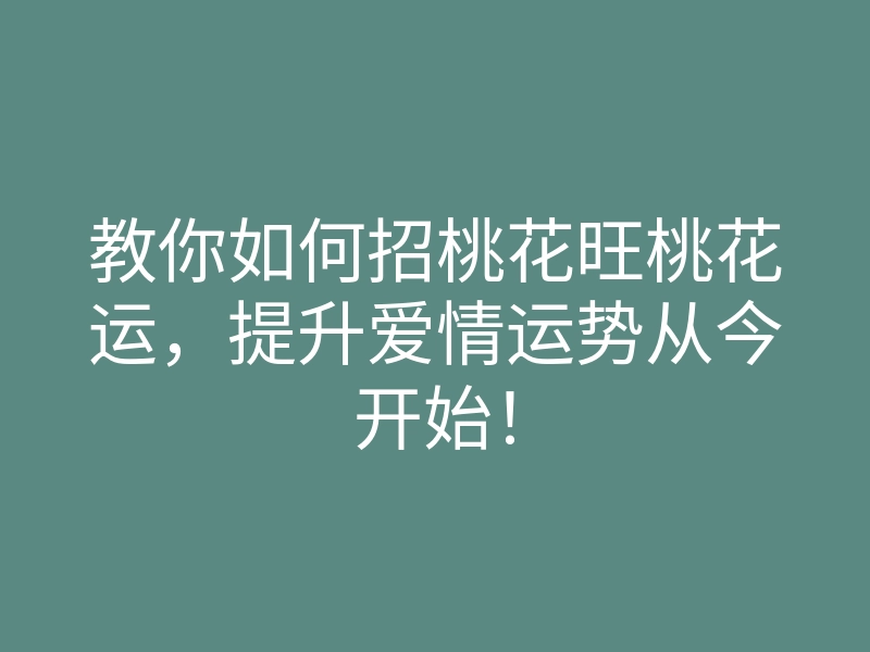 教你如何招桃花旺桃花运,提升爱情运势从今开始!