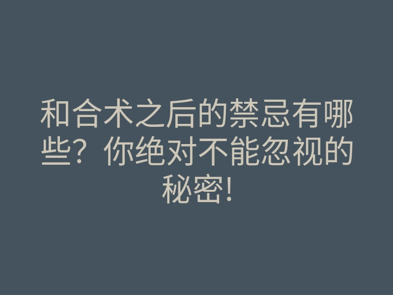 和合术之后的禁忌有哪些?你绝对不能忽视的秘密!