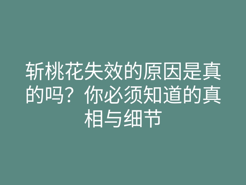 斩桃花失效的原因是真的吗？你必须知道的真相与细节