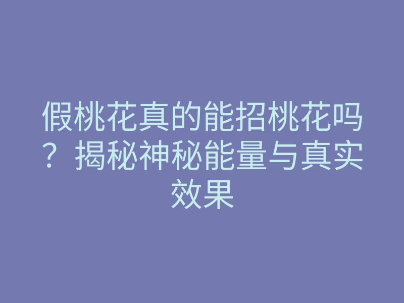 假桃花真的能招桃花吗?揭秘神秘能量与真实效果