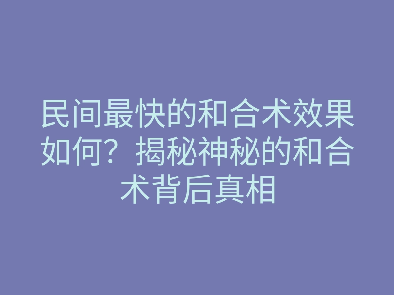 民间最快的和合术效果如何？揭秘神秘的和合术背后真相